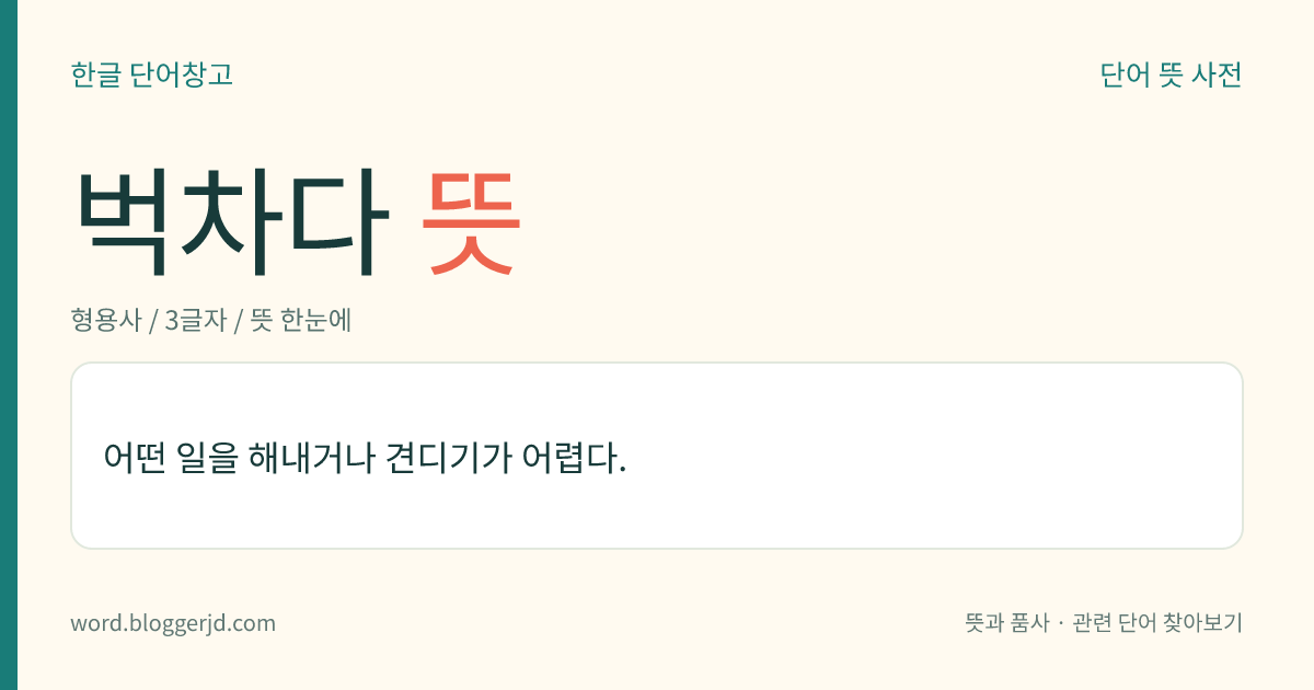 벅차다 뜻: 어떤 일을 해내거나 견디기가 어렵다.