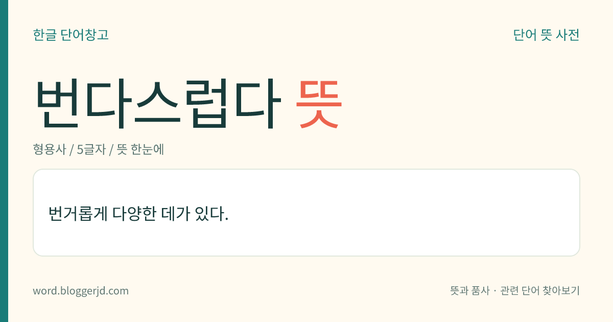 번다스럽다 뜻: 번거롭고 복잡할 정도로 다양하고 많다.