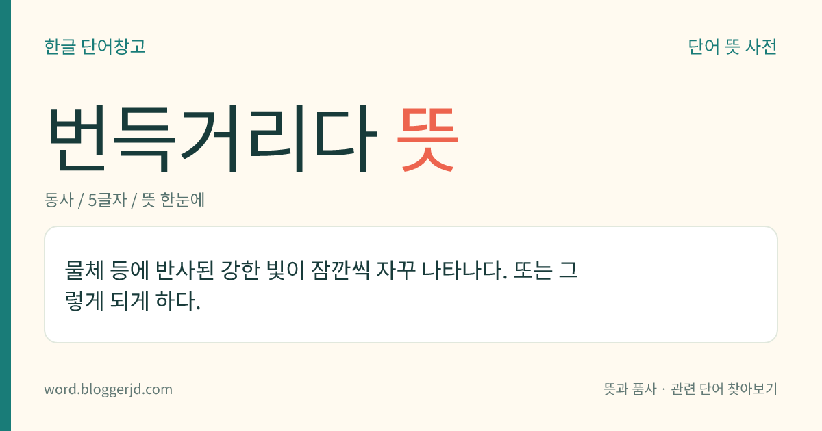 번득거리다 뜻: 물체 등에 반사된 강한 빛이 잠깐씩 자꾸 나타나다. 또는 그렇게 되게 하다.