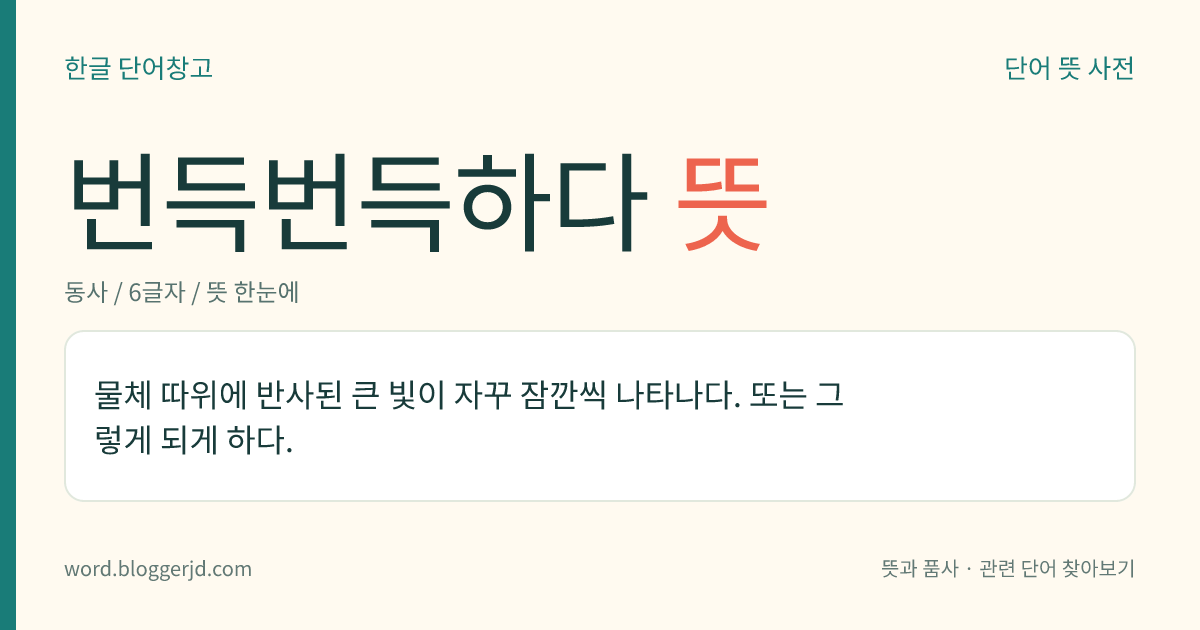 번득번득하다 뜻: 물체 따위에 반사된 큰 빛이 자꾸 잠깐씩 나타나다. 또는 그렇게 되게 하다.