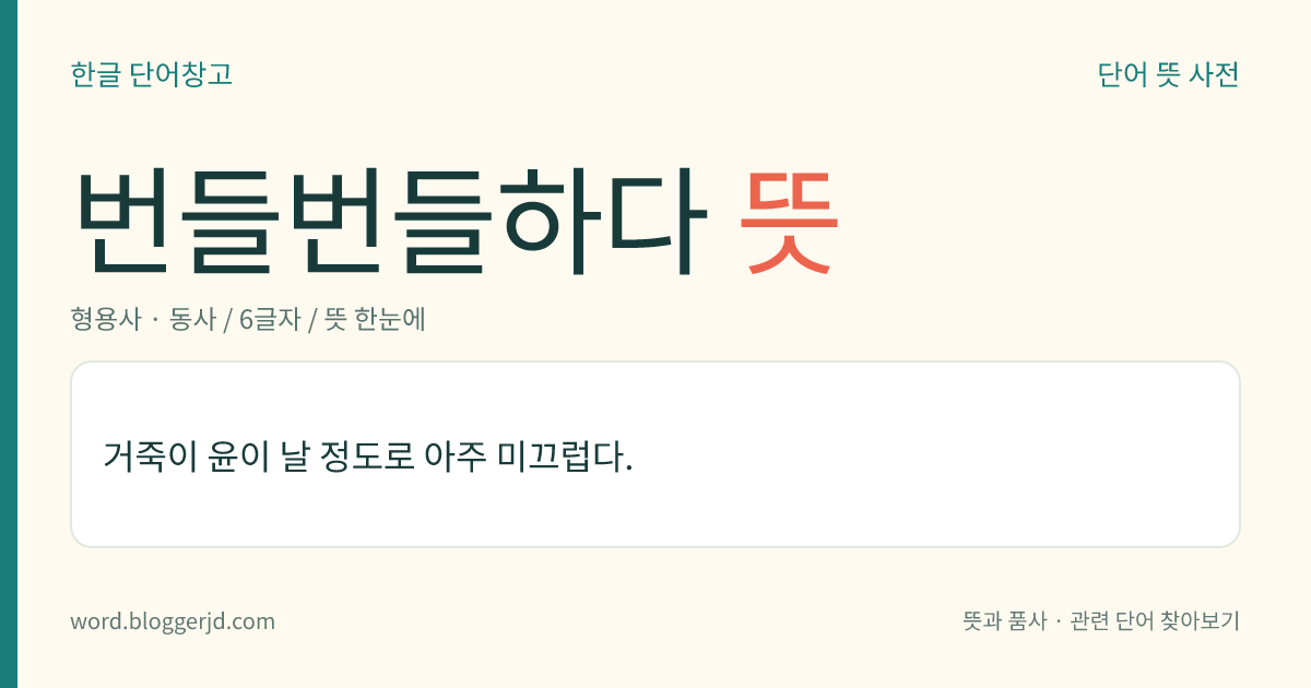 번들번들하다 뜻: 거죽이 윤이 날 정도로 아주 미끄럽다.