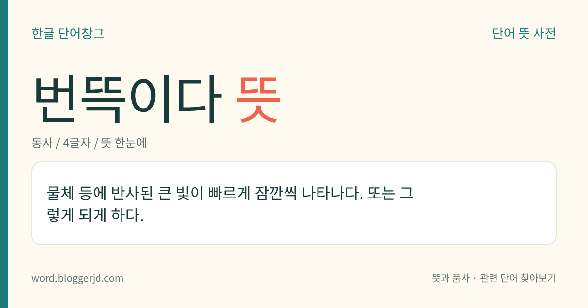 번뜩이다 뜻: 물체 등에 반사된 큰 빛이 빠르게 잠깐씩 나타나다. 또는 그렇게 되게 하다.