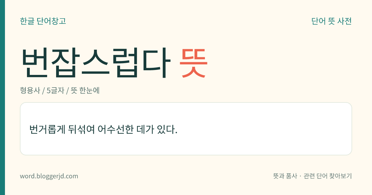 번잡스럽다 뜻: 번거롭게 뒤섞여 어수선한 데가 있다.