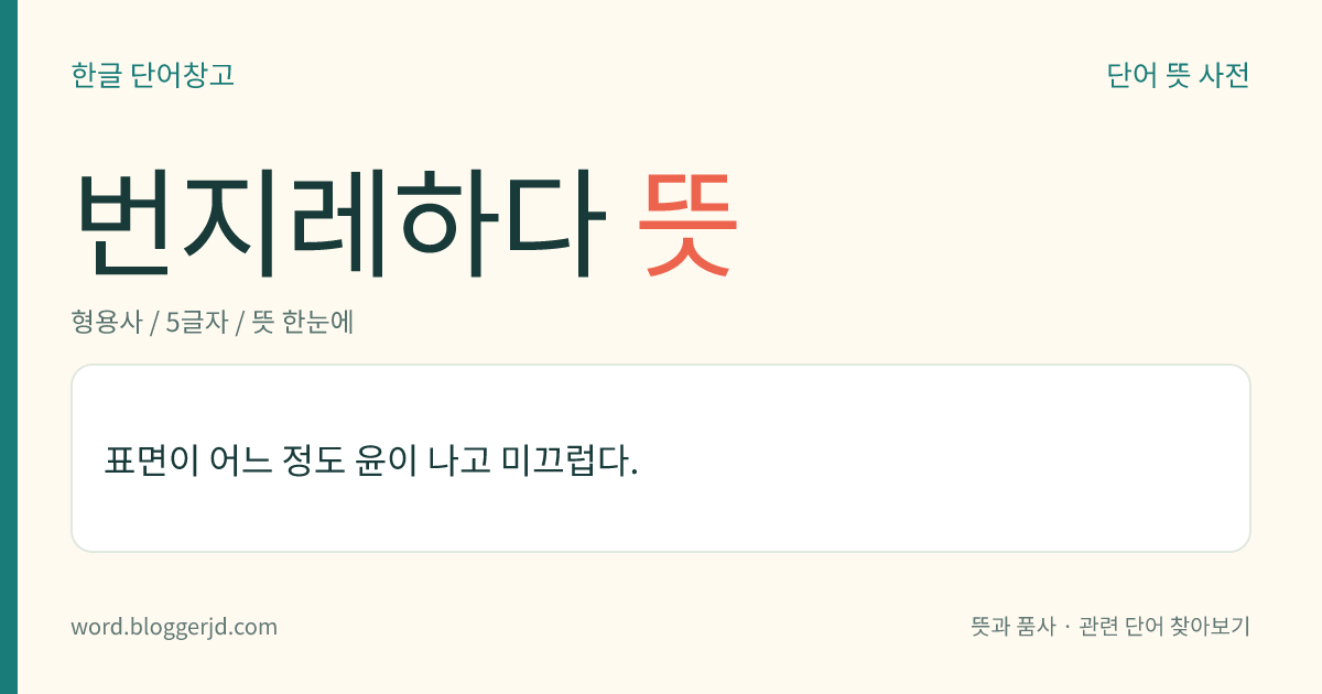번지레하다 뜻: 표면이 어느 정도 윤이 나고 미끄럽다.