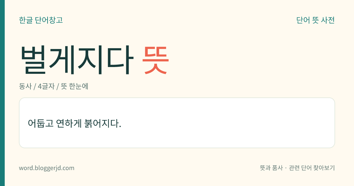 벌게지다 뜻: 어둡고 연하게 붉어지다.