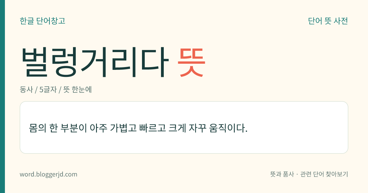 벌렁거리다 뜻: 몸의 한 부분이 아주 가볍고 빠르고 크게 자꾸 움직이다.