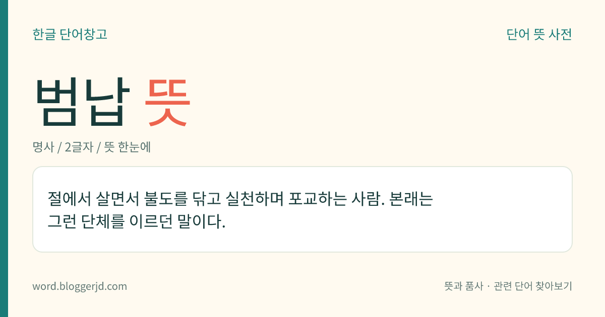 범납 뜻: 절에서 살면서 불도를 닦고 실천하며 포교하는 사람. 본래는 그런 단체를 이르던 말이다.