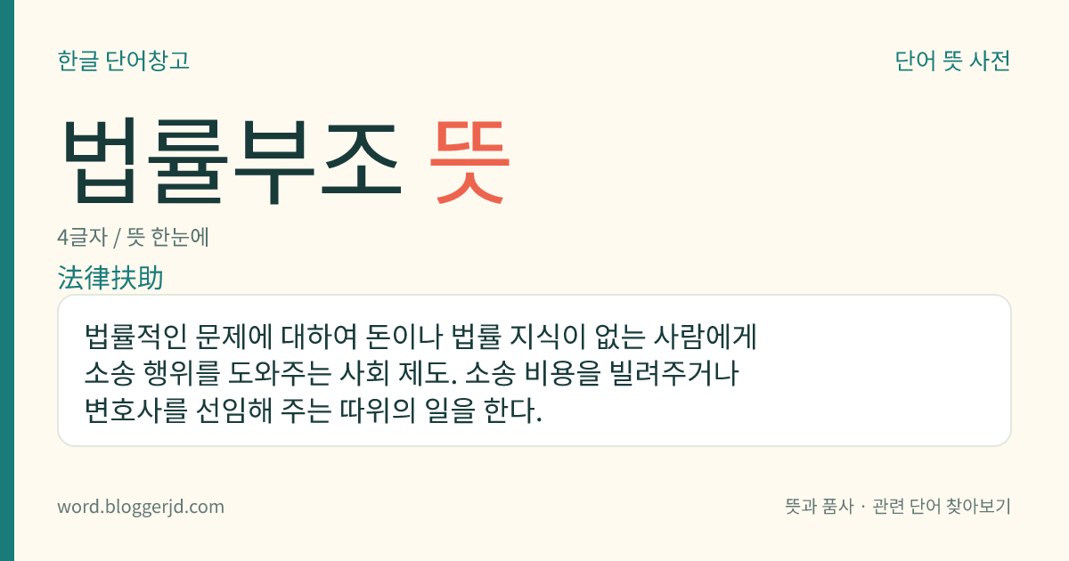 법률부조 뜻: 법률적인 문제에 대하여 돈이나 법률 지식이 없는 사람에게 소송 행위를 도와주는 사회 제도. 소송 비용을 빌려주거나 변호사를 선임해 주는 따위의 일을 한다.