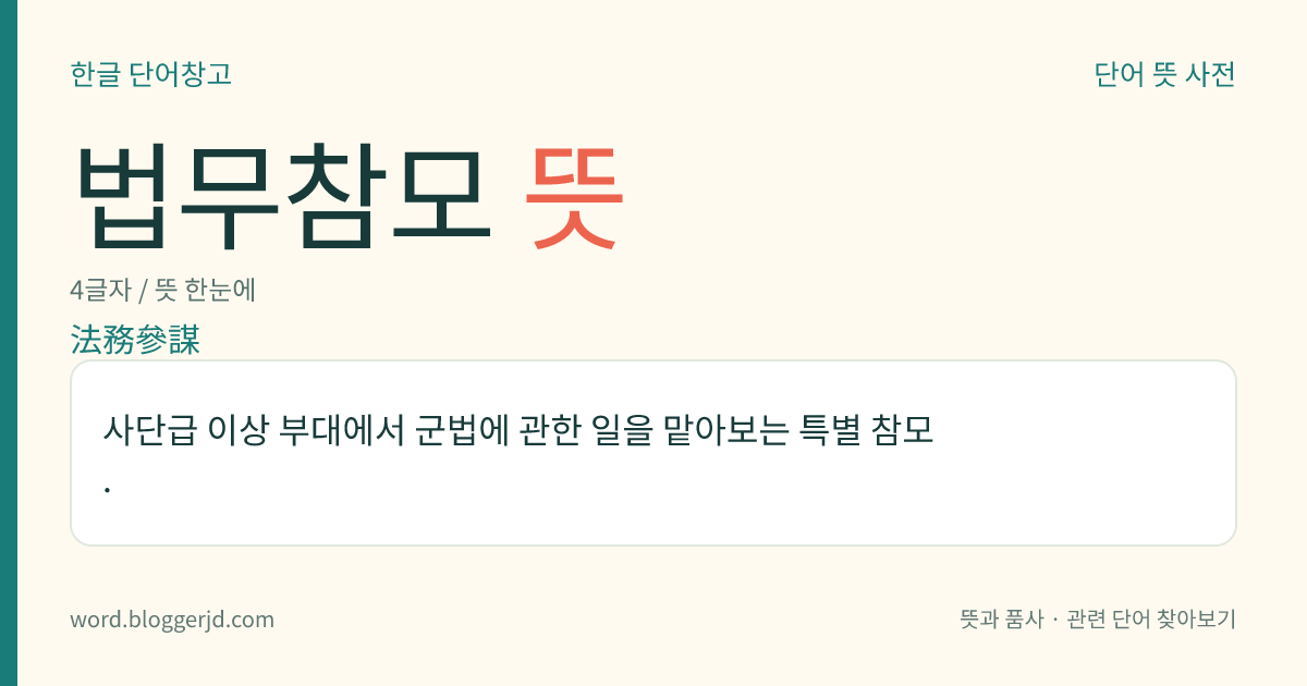 법무참모 뜻: 사단급 이상 부대에서 군법에 관한 일을 맡아보는 특별 참모.