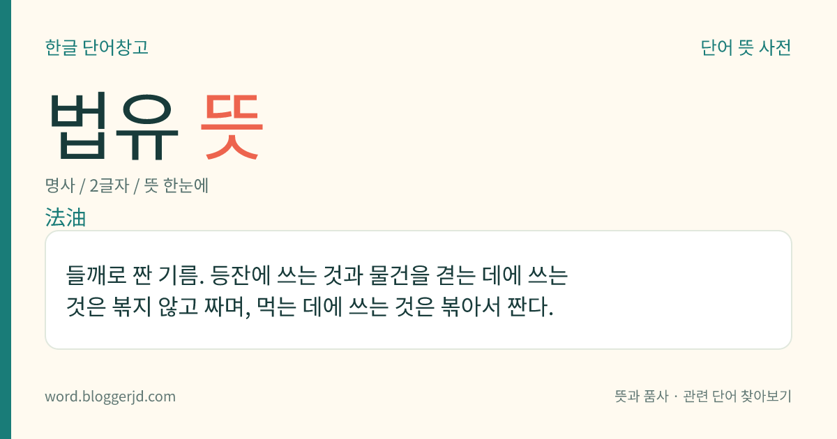 법유 뜻: 들깨로 짠 기름. 등잔에 쓰는 것과 물건을 겯는 데에 쓰는 것은 볶지 않고 짜며, 먹는 데에 쓰는 것은 볶아서 짠다.