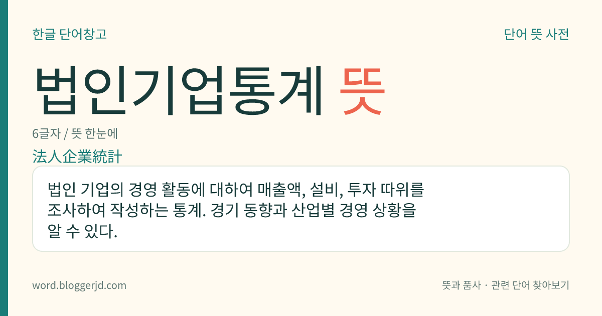 법인기업통계 뜻: 법인 기업의 경영 활동에 대하여 매출액, 설비, 투자 따위를 조사하여 작성하는 통계. 경기 동향과 산업별 경영 상황을 알 수 있다.