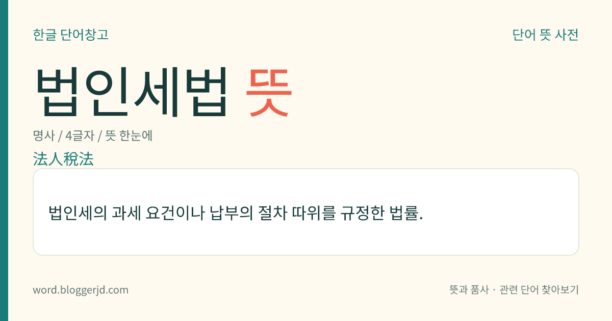 법인세법 뜻: 법인세의 과세 요건이나 납부의 절차 따위를 규정한 법률.