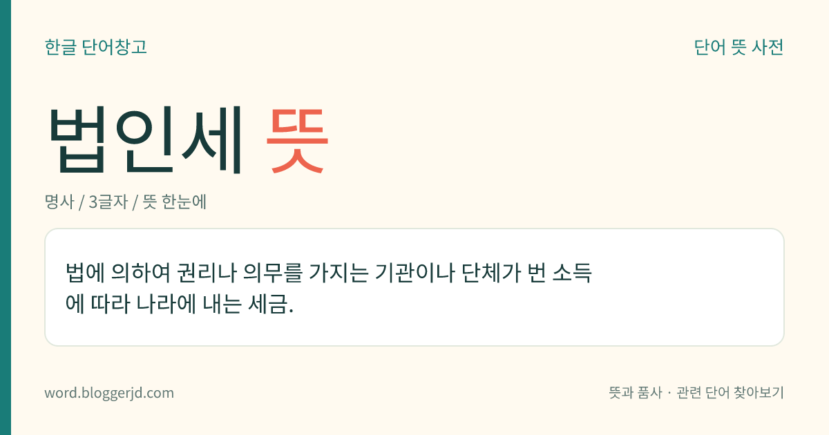 법인세 뜻: 법에 의하여 권리나 의무를 가지는 기관이나 단체가 번 소득에 따라 나라에 내는 세금.