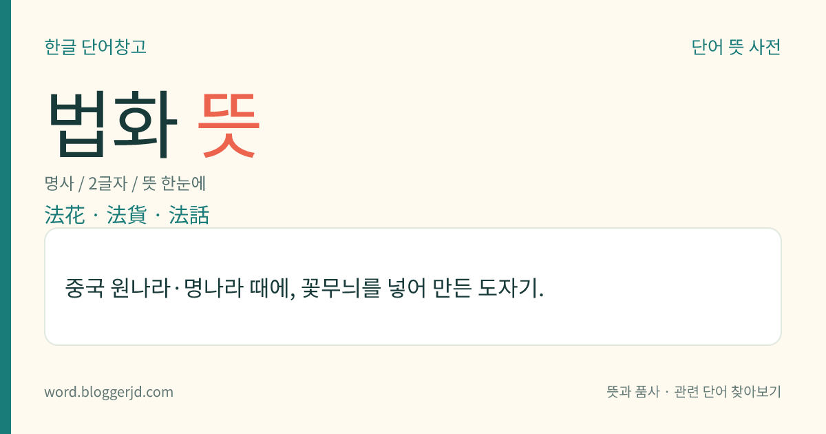법화 뜻: 중국 원나라·명나라 때에, 꽃무늬를 넣어 만든 도자기.
