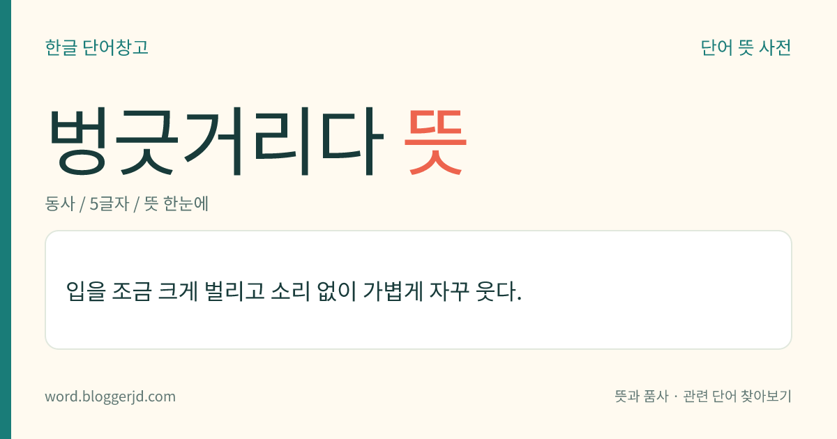 벙긋거리다 뜻: 입을 조금 크게 벌리고 소리 없이 가볍게 자꾸 웃다.