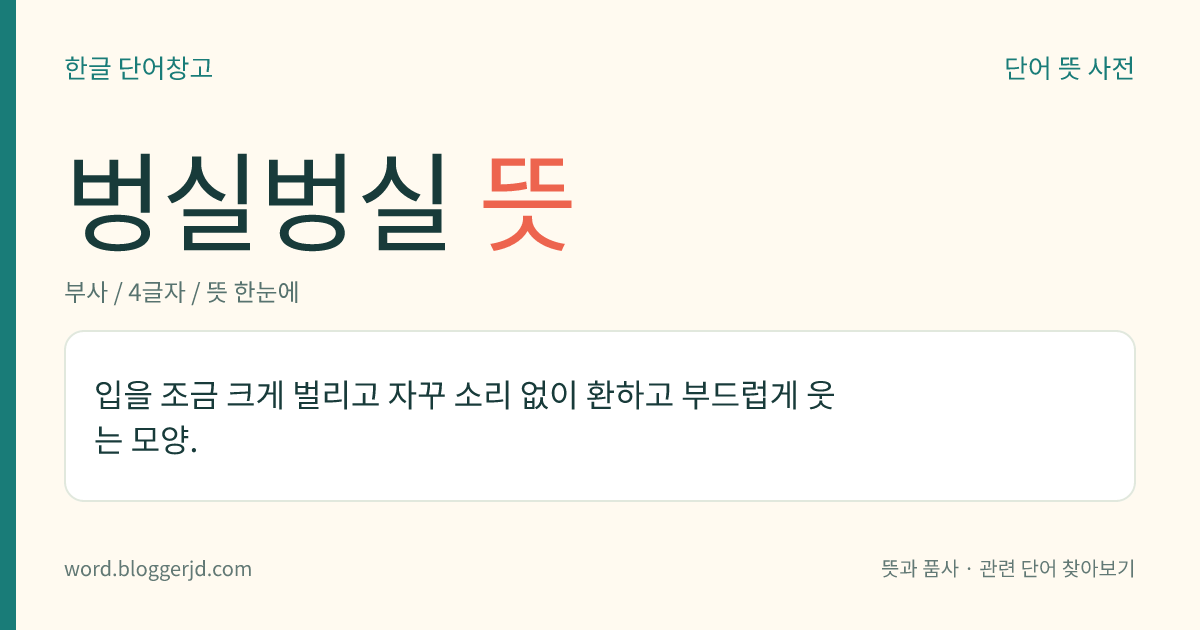 벙실벙실 뜻: 입을 조금 크게 벌리고 소리 없이 밝고 부드럽게 자꾸 웃는 모양.