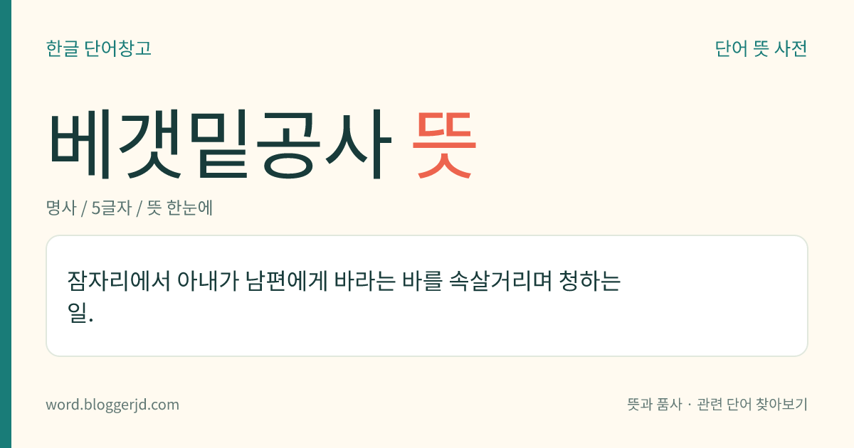 베갯밑공사 뜻: 잠자리에서 아내가 남편에게 바라는 바를 속살거리며 청하는 일.