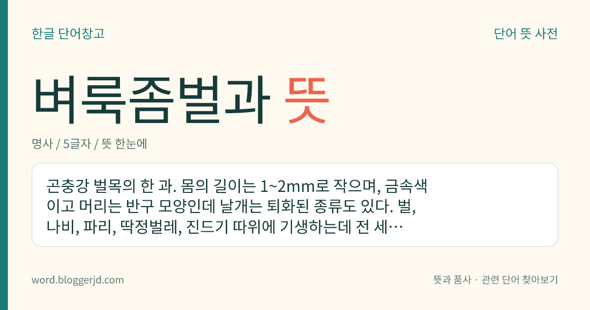 벼룩좀벌과 뜻: 곤충강 벌목의 한 과. 몸의 길이는 1~2mm로 작으며, 금속색이고 머리는 반구 모양인데 날개는 퇴화된 종류도 있다. 벌, 나비, 파리, 딱정벌레, 진드기 따위에 기생하는데 전 세계에 분포한다. 흰발목벼룩좀벌, 순나방벼룩좀벌 따위가 있다.