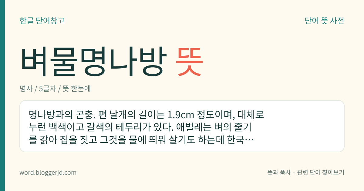 벼물명나방 뜻: 명나방과의 곤충. 편 날개의 길이는 1.9cm 정도이며, 대체로 누런 백색이고 갈색의 테두리가 있다. 애벌레는 벼의 줄기를 갉아 집을 짓고 그것을 물에 띄워 살기도 하는데 한국, 일본, 중국 등지에 분포한다.