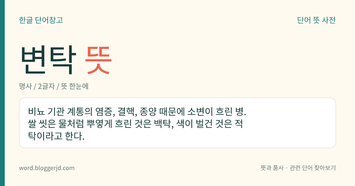 변탁 뜻: 비뇨 기관 계통의 염증, 결핵, 종양 때문에 소변이 흐린 병. 쌀 씻은 물처럼 뿌옇게 흐린 것은 백탁, 색이 벌건 것은 적탁이라고 한다.