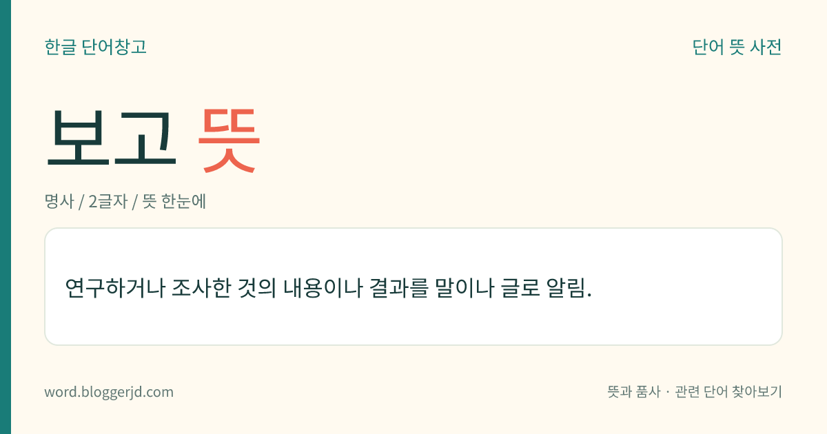 보고 뜻: 연구하거나 조사한 것의 내용이나 결과를 말이나 글로 알림.