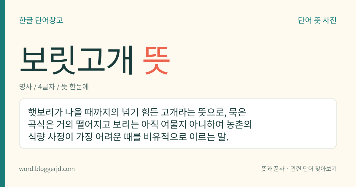 보릿고개 뜻: 햇보리가 나올 때까지의 넘기 힘든 고개라는 뜻으로, 묵은 곡식은 거의 떨어지고 보리는 아직 여물지 아니하여 농촌의 식량 사정이 가장 어려운 때를 비유적으로 이르는 말.