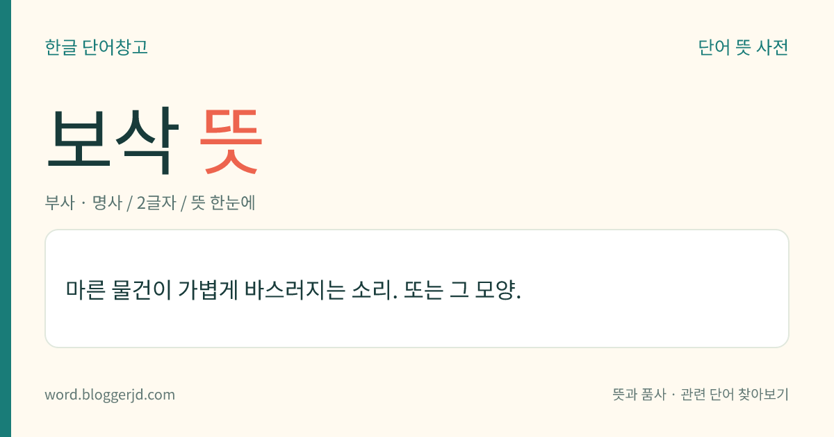 보삭 뜻: 마른 물건이 가볍게 바스러지는 소리. 또는 그 모양.