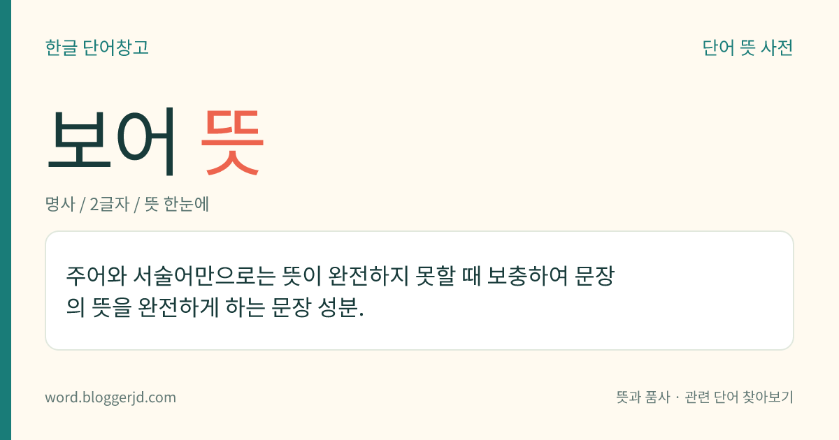 보어 뜻: 주어와 서술어만으로는 뜻이 완전하지 못할 때 보충하여 문장의 뜻을 완전하게 하는 문장 성분.