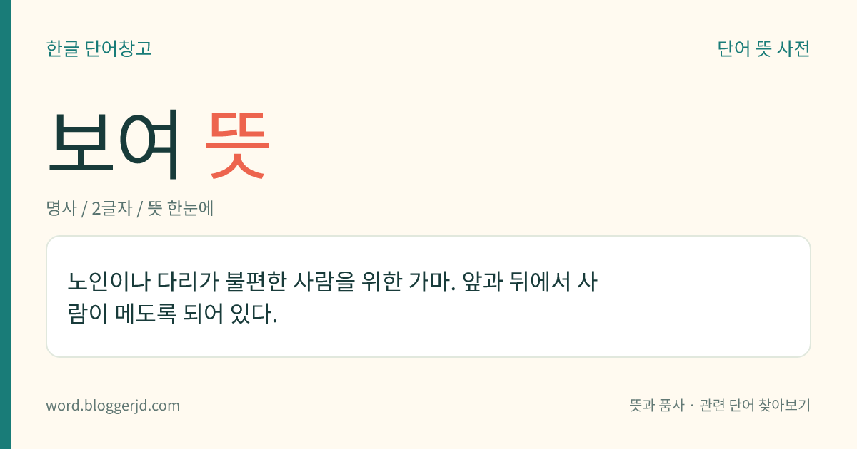 보여 뜻: 노인이나 다리가 불편한 사람을 위한 가마. 앞과 뒤에서 사람이 메도록 되어 있다.