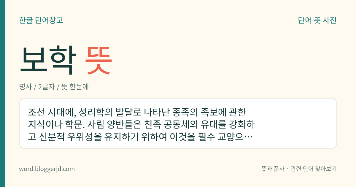 보학 뜻: 조선 시대에, 성리학의 발달로 나타난 종족의 족보에 관한 지식이나 학문. 사림 양반들은 친족 공동체의 유대를 강화하고 신분적 우위성을 유지하기 위하여 이것을 필수 교양으로 여겼다.