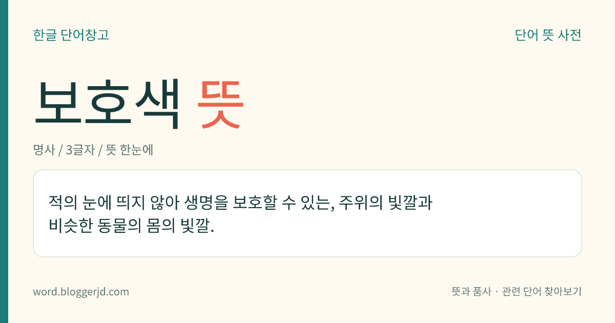 보호색 뜻: 적의 눈에 띄지 않아 생명을 보호할 수 있는, 주위의 빛깔과 비슷한 동물의 몸의 빛깔.