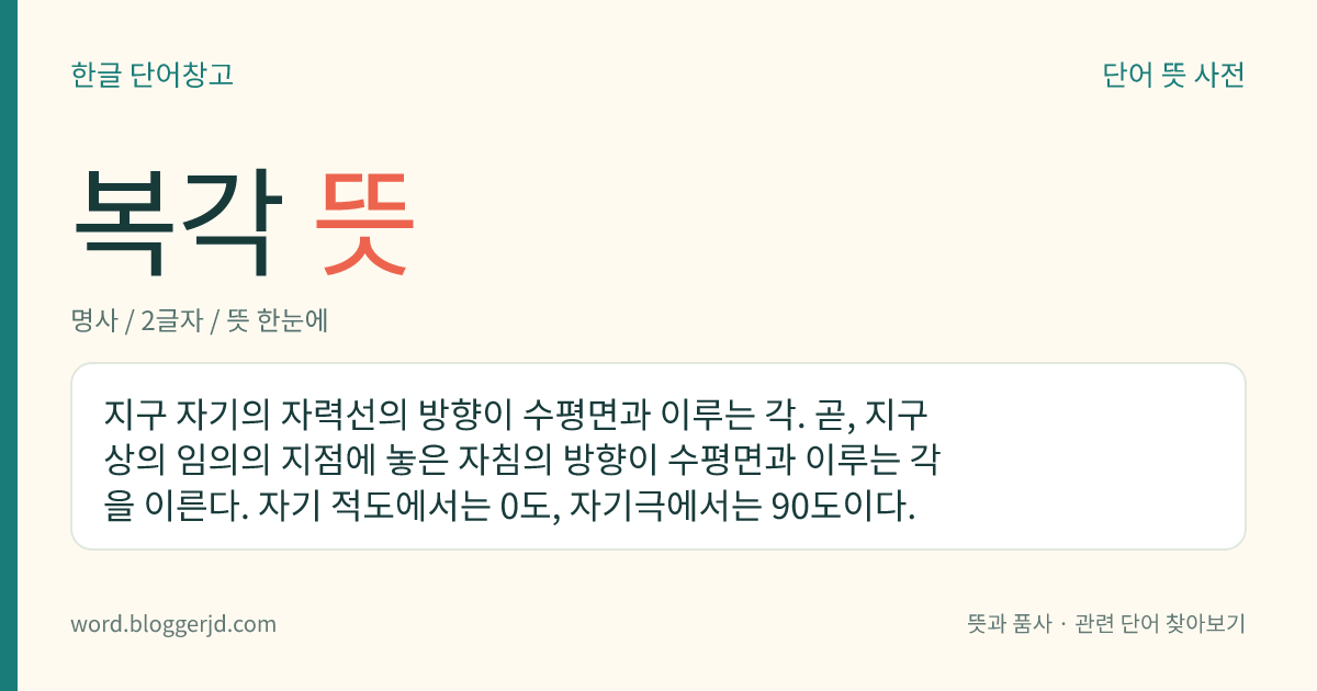 복각 뜻: 지구 자기의 자력선의 방향이 수평면과 이루는 각. 곧, 지구상의 임의의 지점에 놓은 자침의 방향이 수평면과 이루는 각을 이른다. 자기 적도에서는 0도, 자기극에서는 90도이다.