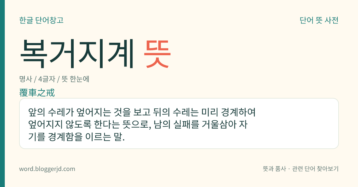 복거지계 뜻: 앞의 수레가 엎어지는 것을 보고 뒤의 수레는 미리 경계하여 엎어지지 않도록 한다는 뜻으로, 남의 실패를 거울삼아 자기를 경계함을 이르는 말.