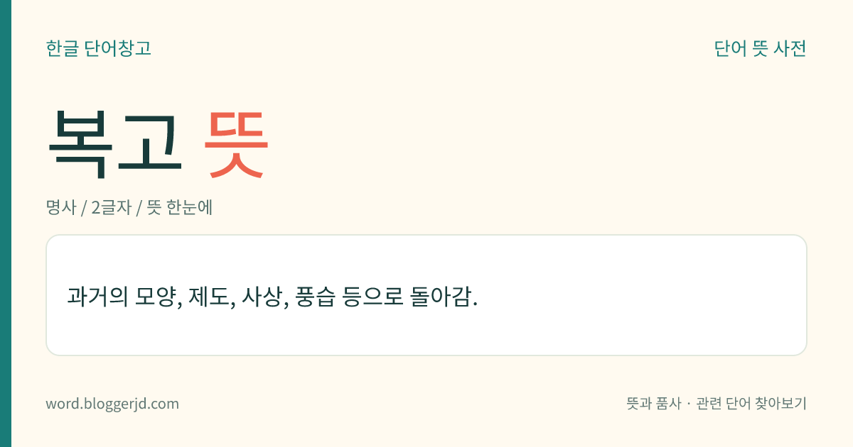 복고 뜻: 과거의 모양, 제도, 사상, 풍습 등으로 돌아감.