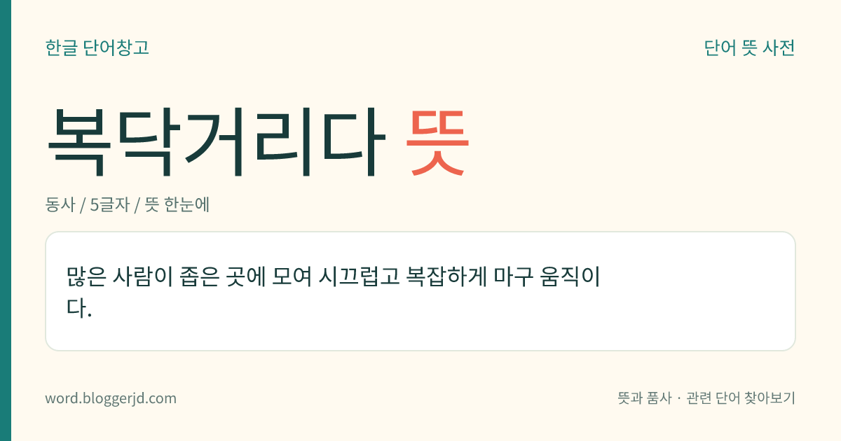복닥거리다 뜻: 많은 사람이 좁은 곳에 모여 시끄럽고 복잡하게 마구 움직이다.