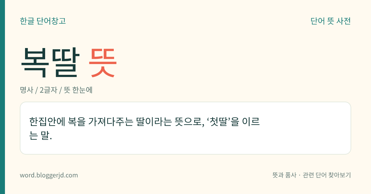 복딸 뜻: 한집안에 복을 가져다주는 딸이라는 뜻으로, ‘첫딸’을 이르는 말.