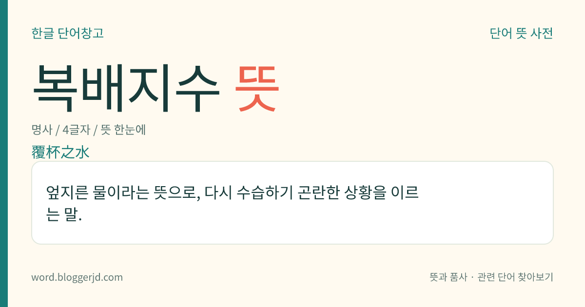 복배지수 뜻: 엎지른 물이라는 뜻으로, 다시 수습하기 곤란한 상황을 이르는 말.
