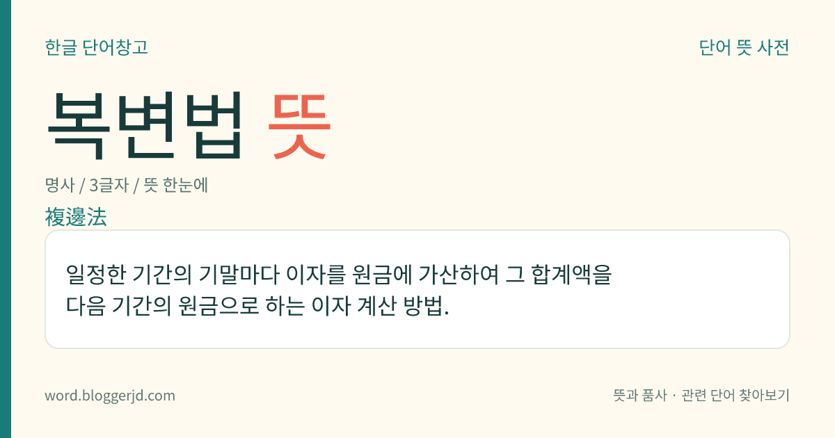 복변법 뜻: 일정한 기간의 기말마다 이자를 원금에 가산하여 그 합계액을 다음 기간의 원금으로 하는 이자 계산 방법.