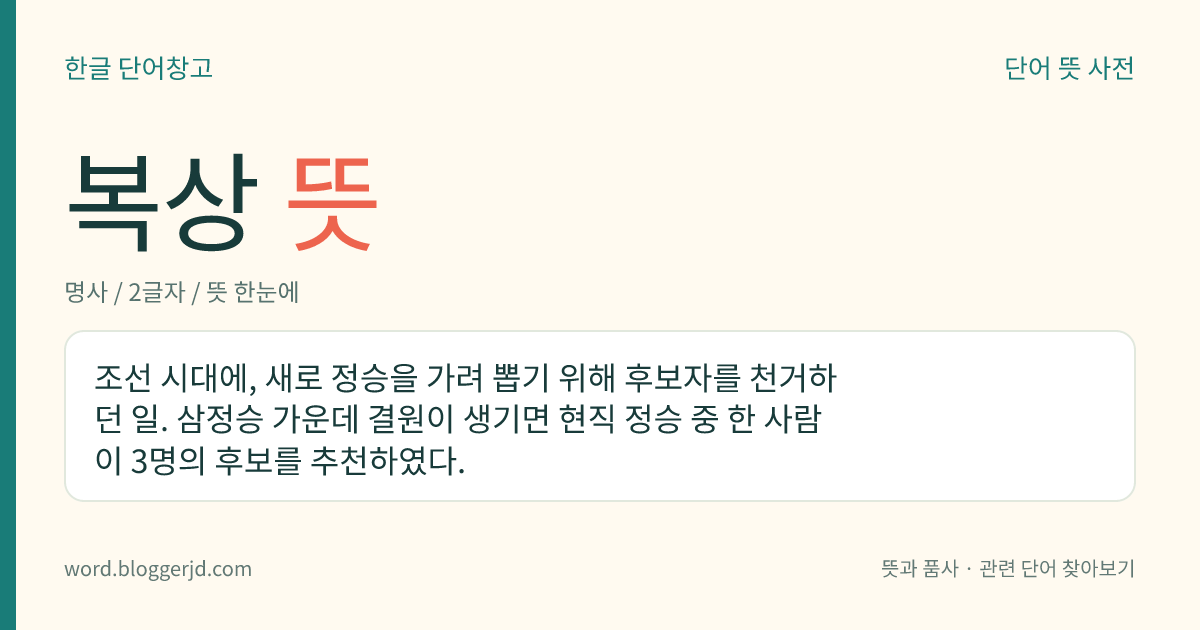 복상 뜻: 조선 시대에, 새로 정승을 가려 뽑기 위해 후보자를 천거하던 일. 삼정승 가운데 결원이 생기면 현직 정승 중 한 사람이 3명의 후보를 추천하였다.