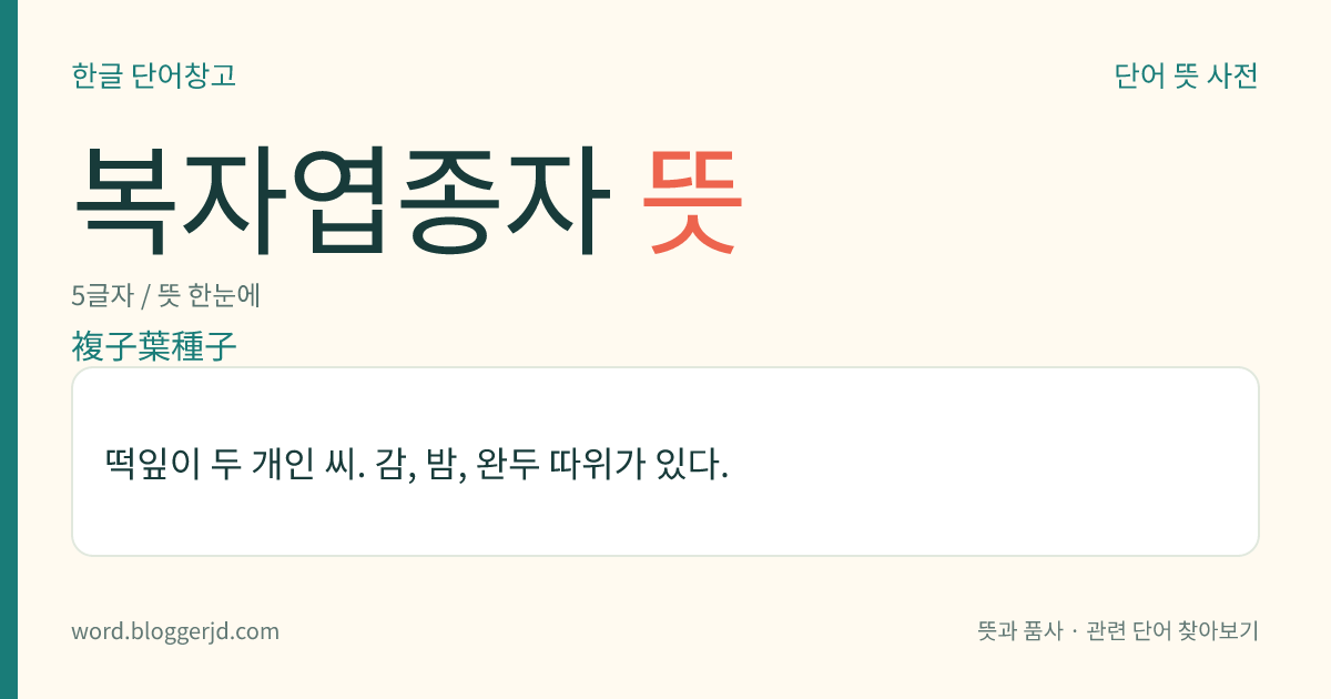 복자엽종자 뜻: 떡잎이 두 개인 씨. 감, 밤, 완두 따위가 있다.