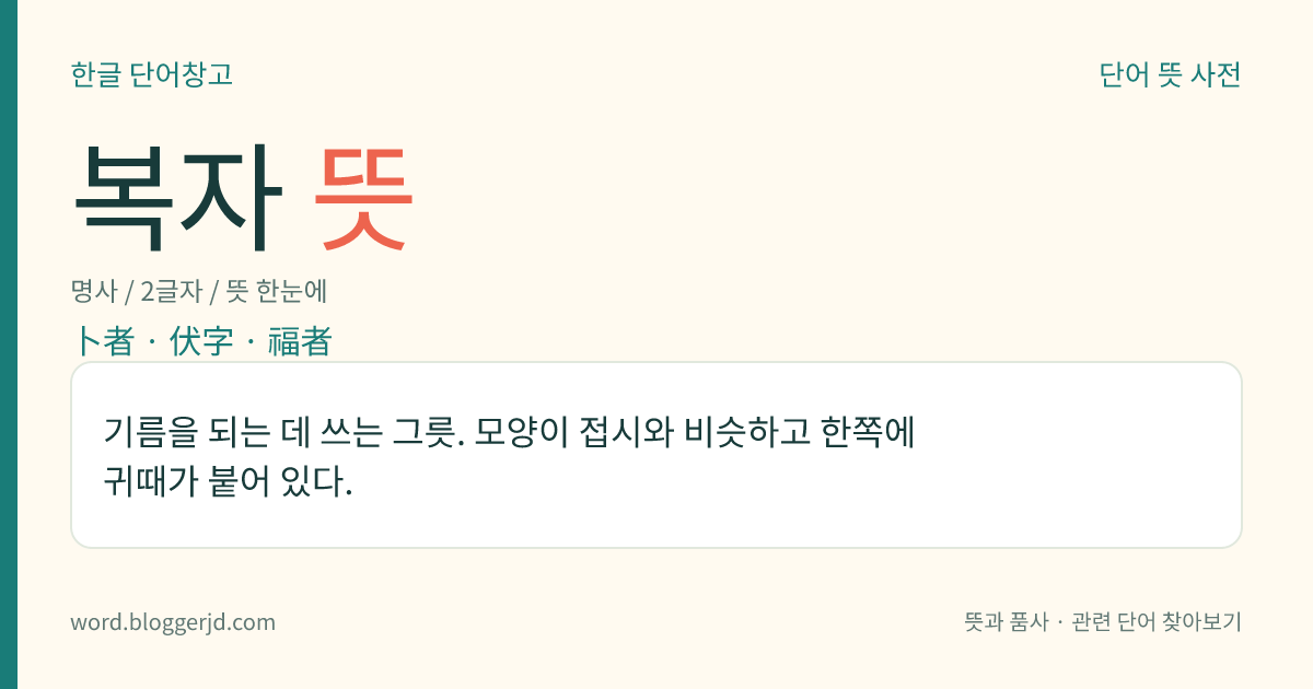복자 뜻: 기름을 되는 데 쓰는 그릇. 모양이 접시와 비슷하고 한쪽에 귀때가 붙어 있다.