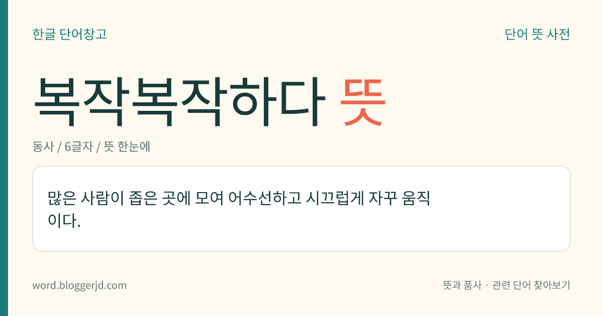 복작복작하다 뜻: 많은 사람이 좁은 곳에 모여 어수선하고 시끄럽게 자꾸 움직이다.