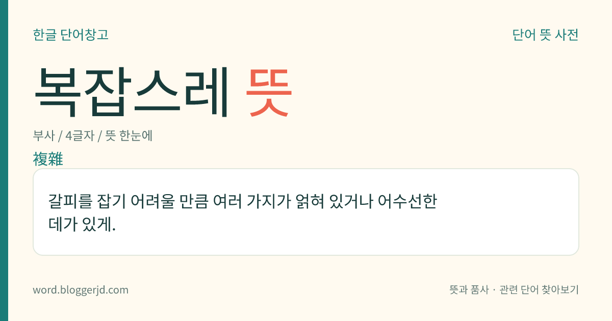 복잡스레 뜻: 갈피를 잡기 어려울 만큼 여러 가지가 얽혀 있거나 어수선한 데가 있게.