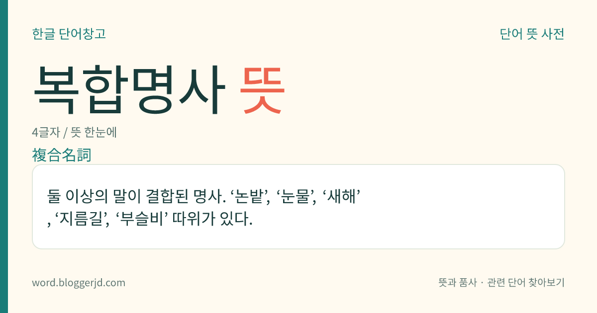 복합명사 뜻: 둘 이상의 말이 결합된 명사. ‘논밭’, ‘눈물’, ‘새해’, ‘지름길’, ‘부슬비’ 따위가 있다.