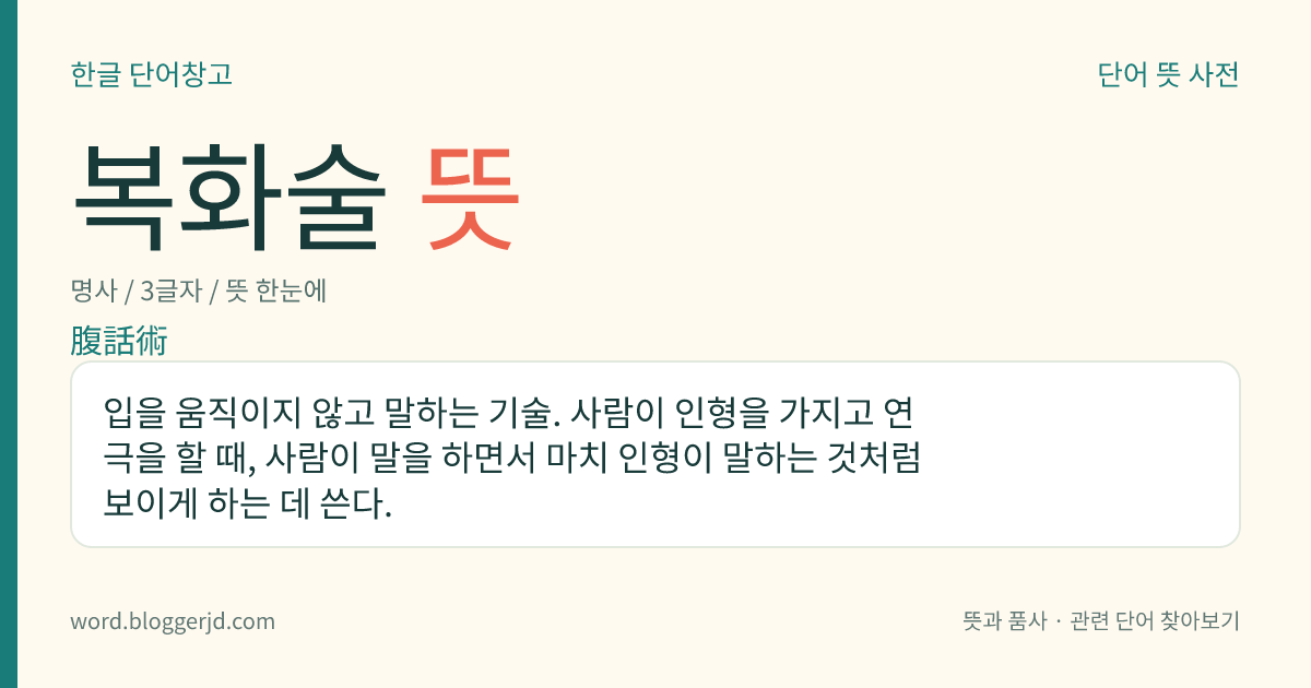 복화술 뜻: 입을 움직이지 않고 말하는 기술. 사람이 인형을 가지고 연극을 할 때, 사람이 말을 하면서 마치 인형이 말하는 것처럼 보이게 하는 데 쓴다.