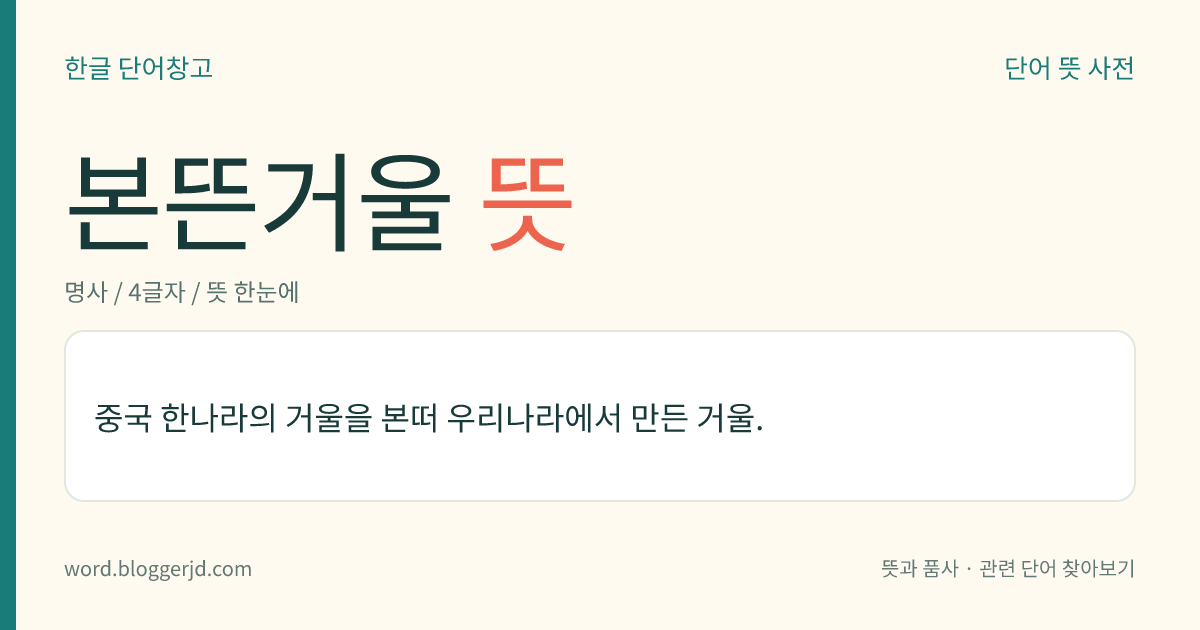 본뜬거울 뜻: 중국 한나라의 거울을 본떠 우리나라에서 만든 거울.