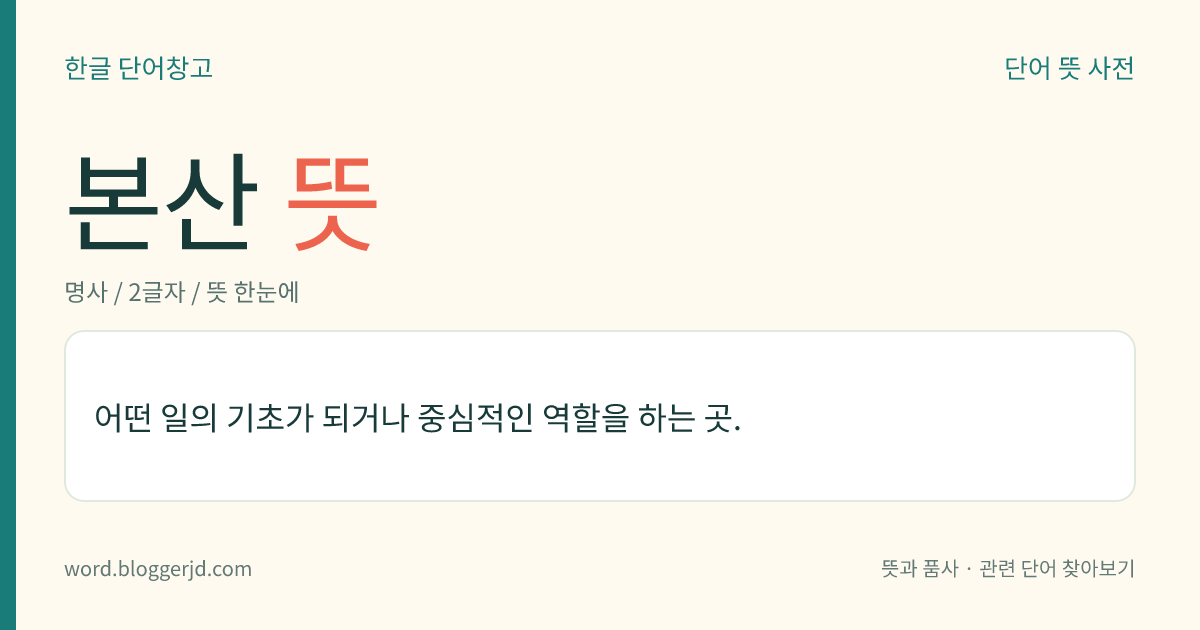 본산 뜻: 어떤 일의 기초가 되거나 중심적인 역할을 하는 곳.