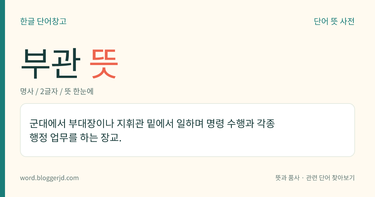부관 뜻: 군대에서 부대장이나 지휘관 밑에서 일하며 명령 수행과 각종 행정 업무를 하는 장교.