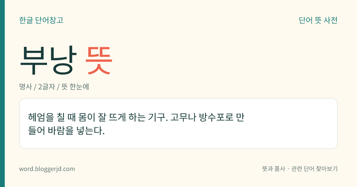 부낭 뜻: 헤엄을 칠 때 몸이 잘 뜨게 하는 기구. 고무나 방수포로 만들어 바람을 넣는다.