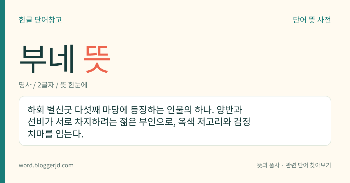 부네 뜻: 하회 별신굿 다섯째 마당에 등장하는 인물의 하나. 양반과 선비가 서로 차지하려는 젊은 부인으로, 옥색 저고리와 검정 치마를 입는다.